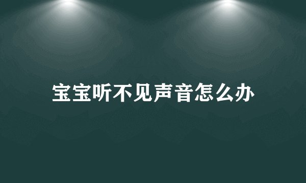 宝宝听不见声音怎么办
