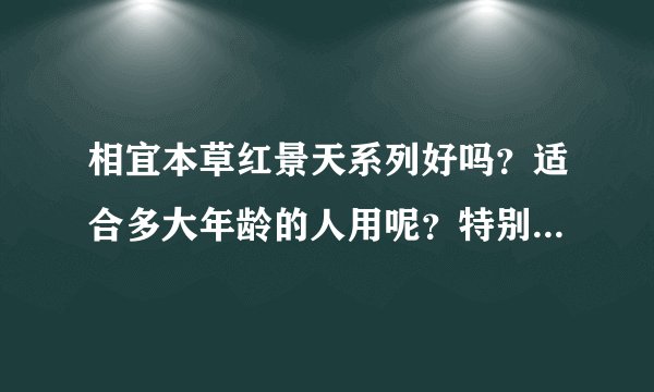 相宜本草红景天系列好吗？适合多大年龄的人用呢？特别是面膜效果 谢谢