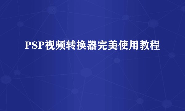 PSP视频转换器完美使用教程