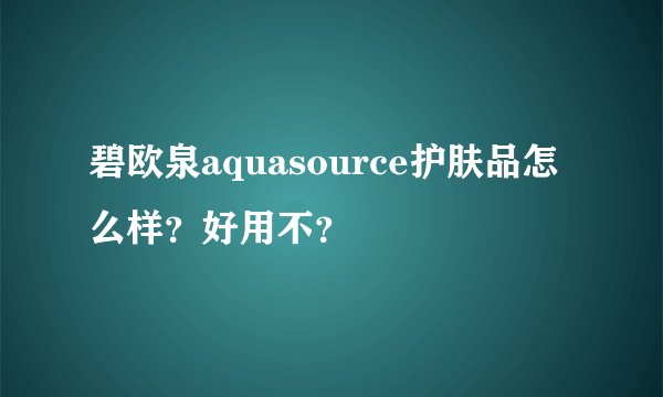 碧欧泉aquasource护肤品怎么样？好用不？