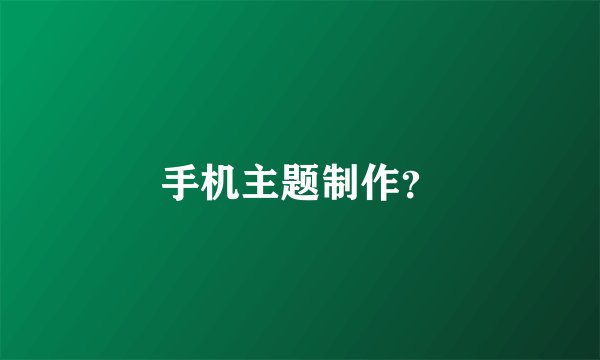 手机主题制作？