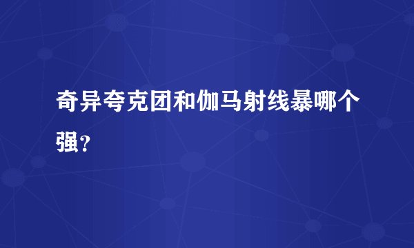 奇异夸克团和伽马射线暴哪个强？