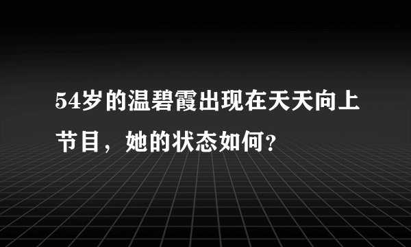 54岁的温碧霞出现在天天向上节目，她的状态如何？