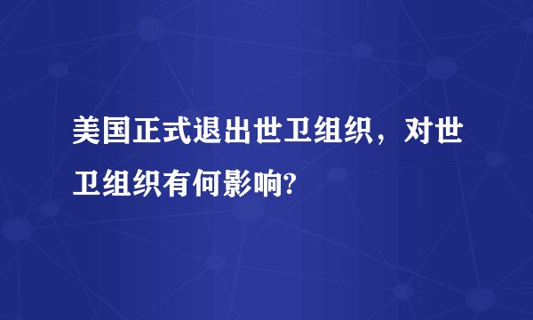 美国正式退出世卫组织，对世卫组织有何影响?