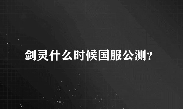 剑灵什么时候国服公测？