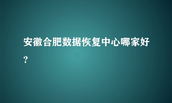安徽合肥数据恢复中心哪家好？