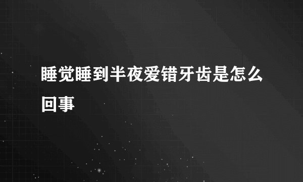 睡觉睡到半夜爱错牙齿是怎么回事