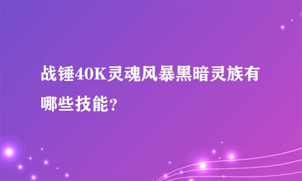 战锤40K灵魂风暴黑暗灵族有哪些技能？