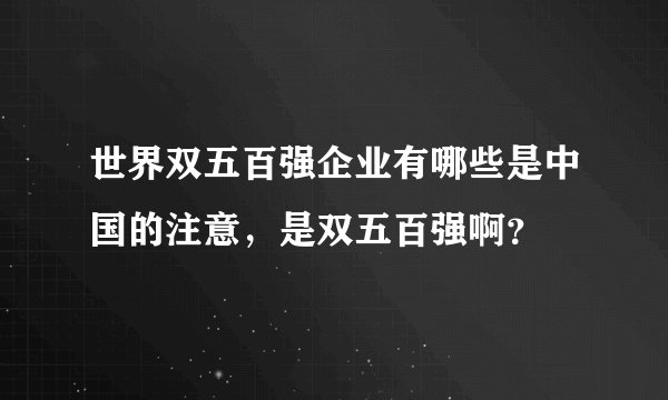 世界双五百强企业有哪些是中国的注意，是双五百强啊？