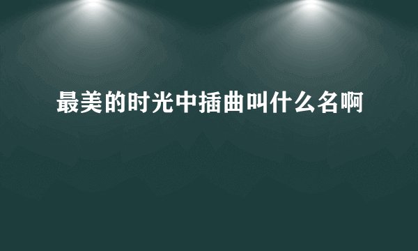 最美的时光中插曲叫什么名啊