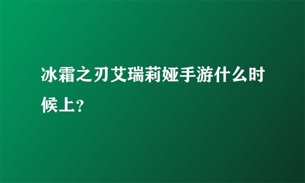 冰霜之刃艾瑞莉娅手游什么时候上？