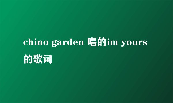 chino garden 唱的im yours的歌词