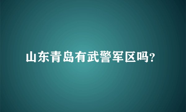 山东青岛有武警军区吗？