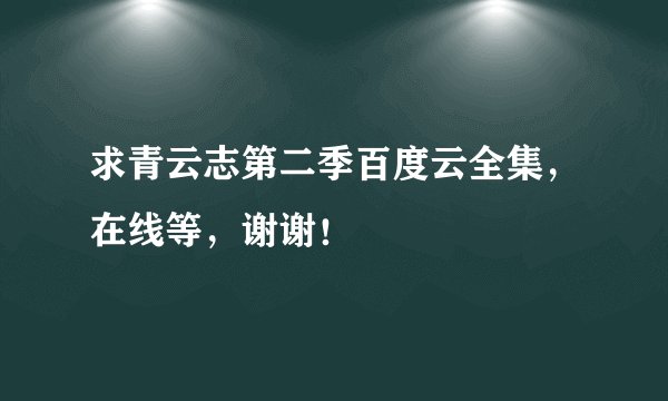 求青云志第二季百度云全集，在线等，谢谢！