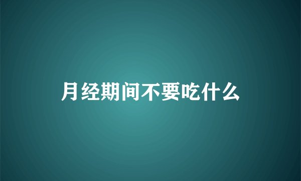 月经期间不要吃什么