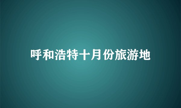 呼和浩特十月份旅游地