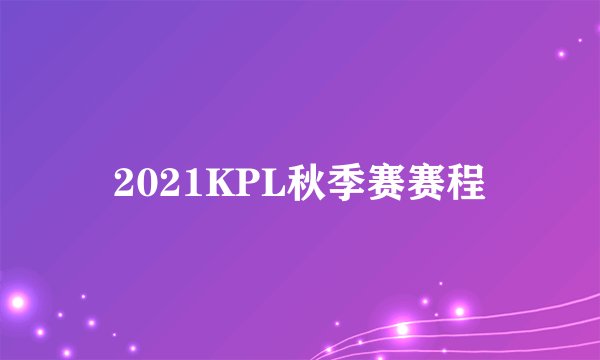 2021KPL秋季赛赛程