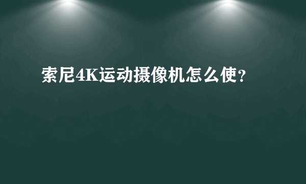 索尼4K运动摄像机怎么使？