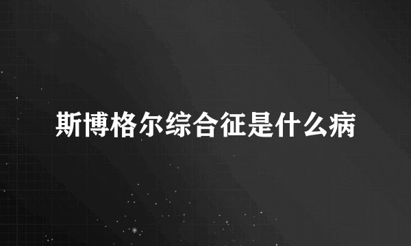 斯博格尔综合征是什么病