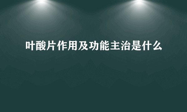 叶酸片作用及功能主治是什么