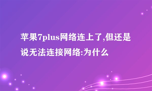 苹果7plus网络连上了,但还是说无法连接网络:为什么