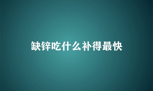 缺锌吃什么补得最快