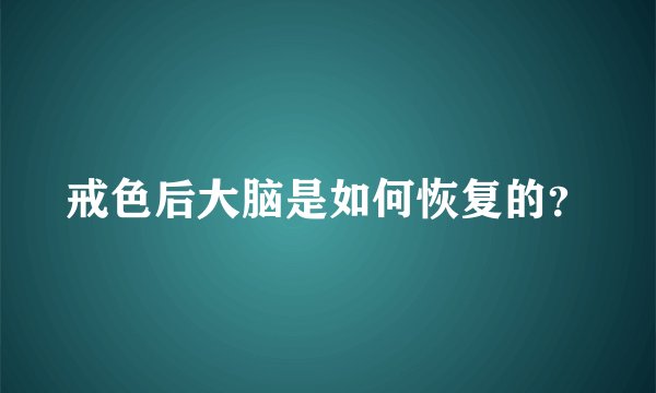 戒色后大脑是如何恢复的？