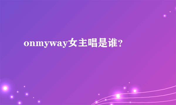 onmyway女主唱是谁?