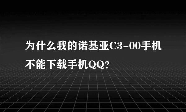 为什么我的诺基亚C3-00手机不能下载手机QQ？