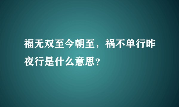 福无双至今朝至,祸不单行昨夜行是什么意思?