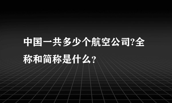 中国一共多少个航空公司?全称和简称是什么？