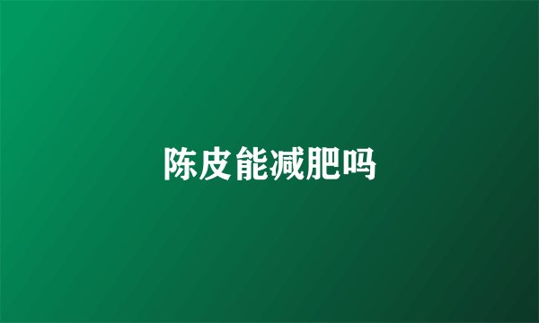 陈皮能减肥吗