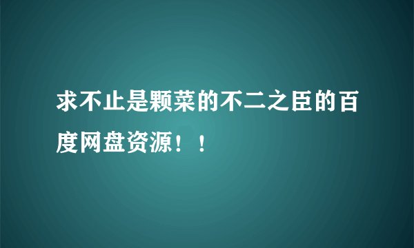 求不止是颗菜的不二之臣的百度网盘资源！！