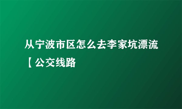 从宁波市区怎么去李家坑漂流【公交线路