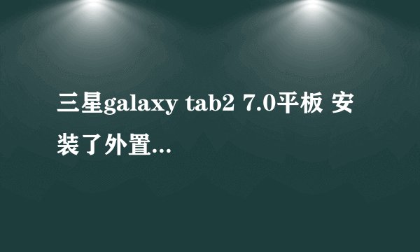 三星galaxy tab2 7.0平板 安装了外置储存卡怎么用不起