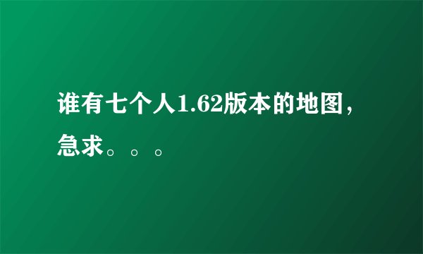 谁有七个人1.62版本的地图，急求。。。
