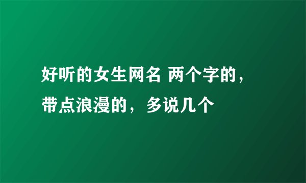 好听的女生网名 两个字的，带点浪漫的，多说几个