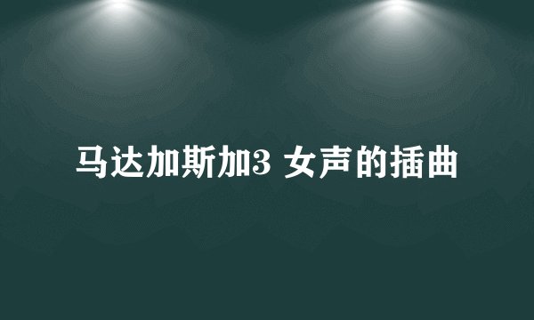 马达加斯加3 女声的插曲