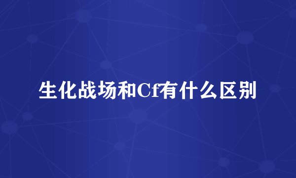 生化战场和Cf有什么区别