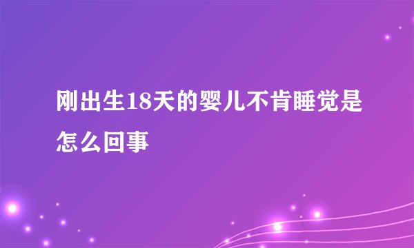 刚出生18天的婴儿不肯睡觉是怎么回事