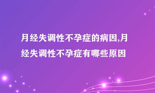 月经失调性不孕症的病因,月经失调性不孕症有哪些原因