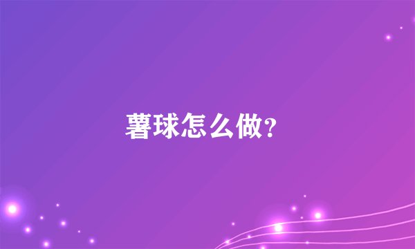 薯球怎么做？