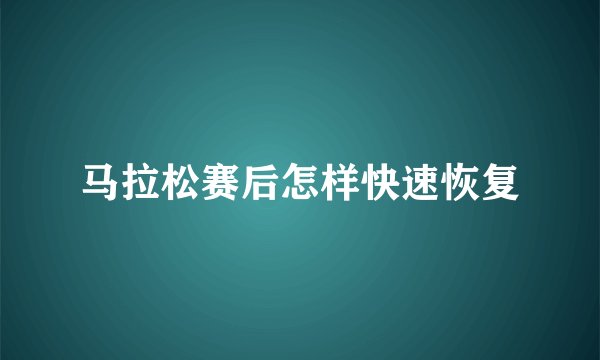 马拉松赛后怎样快速恢复