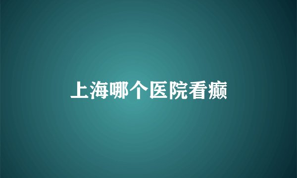 上海哪个医院看癫