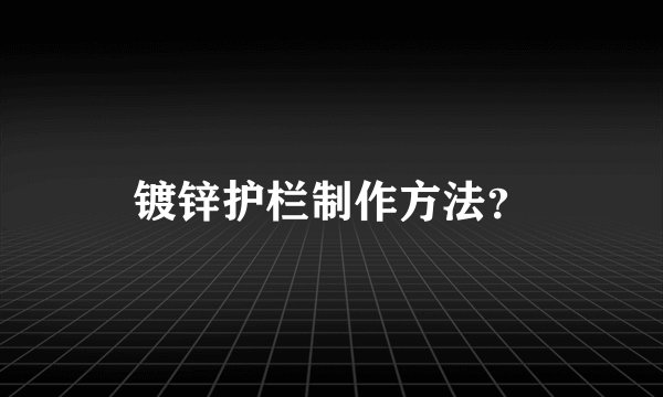 镀锌护栏制作方法？