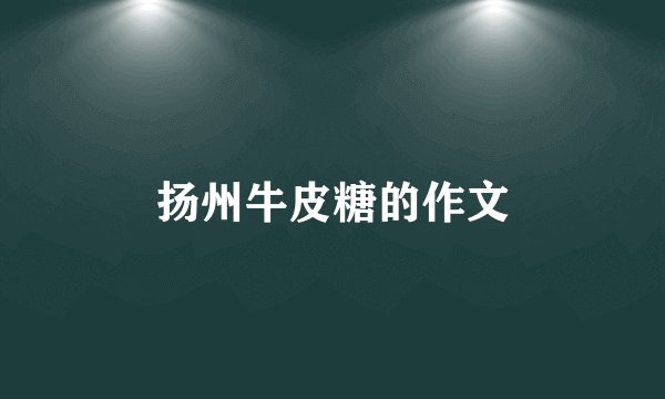 扬州牛皮糖的作文