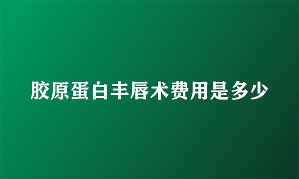 胶原蛋白丰唇术费用是多少