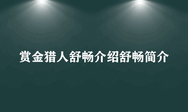 赏金猎人舒畅介绍舒畅简介