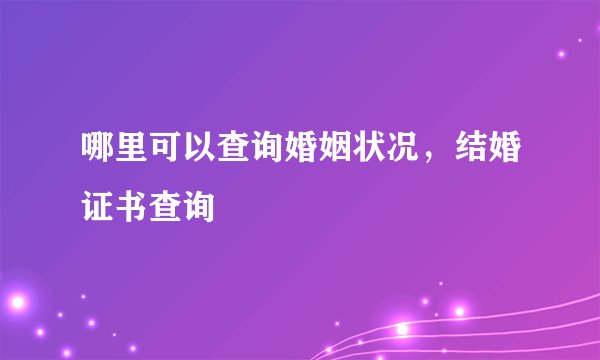 哪里可以查询婚姻状况，结婚证书查询