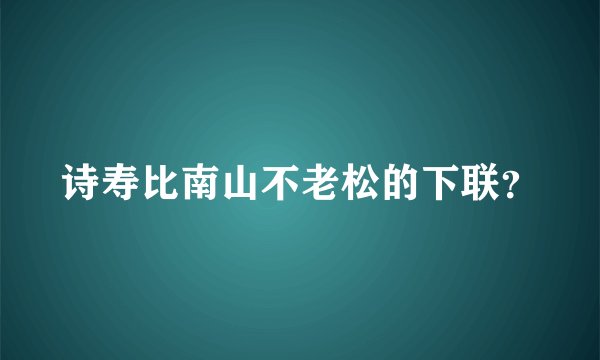 诗寿比南山不老松的下联？